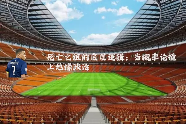 死亡之组的底层逻辑：当概率论撞上地缘政治