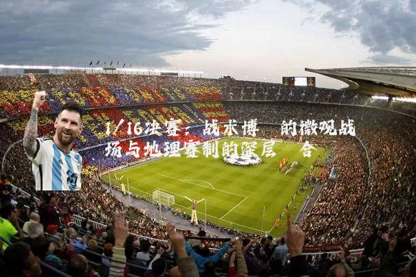 1/16决赛:战术博弈的微观战场与地理赛制的深层耦合