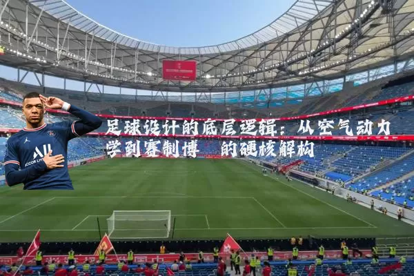 足球设计的底层逻辑:从空气动力学到赛制博弈的硬核解构