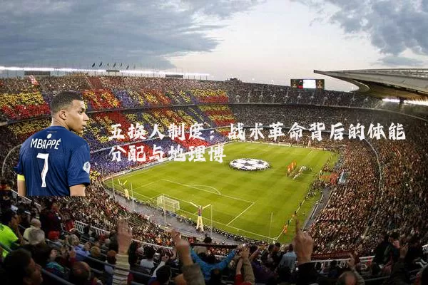 五换人制度：战术革命背后的体能分配与地理博弈
