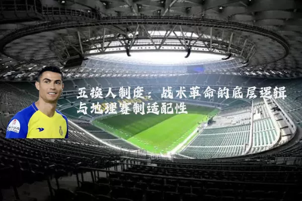 五换人制度:战术革命的底层逻辑与地理赛制适配性