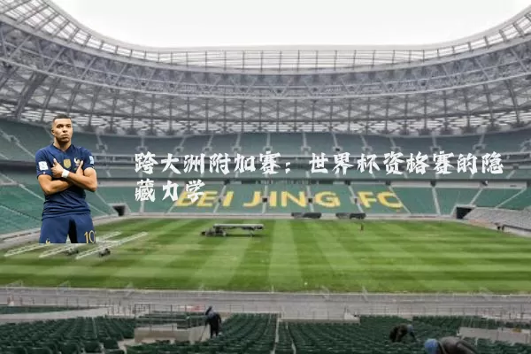 跨大洲附加赛:世界杯资格赛的隐藏力学