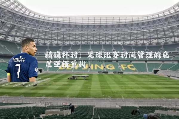 精确补时：足球比赛时间管理的底层逻辑重构