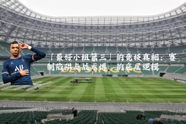 「最好小组第三」的竞技真相：赛制陷阱与战术博弈的底层逻辑