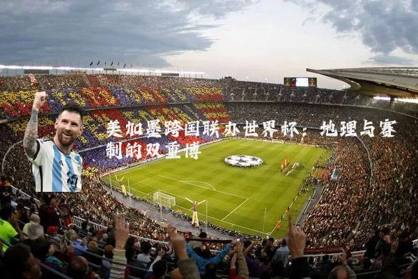 美加墨跨国联办世界杯:地理与赛制的双重博弈