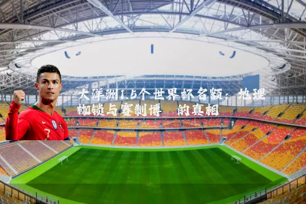 大洋洲1.5个世界杯名额：地理枷锁与赛制博弈的真相